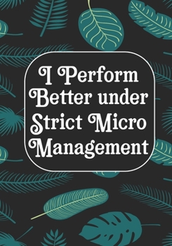 I perform Better Under Strick Micromanagement: BLANK Lined Journal/Notebook Coworker Gag Gift Funny Office Notebook Journal/Boss/Co-worker/Assistant/Teacher