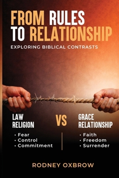 Paperback From Rules to Relationship: Exploring Biblical Contrasts: Law vs Grace, Religion vs Relationship, Fear vs Faith, Control vs Freedom, and Commitment vs Book