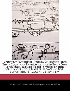 Important Twentieth Century Composers How Their Countries' Environments and Their Own Experiences Reflect in Their Music : Bartok, Debussy, Gershwin,