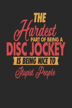 The Hardest Part Of Being An Disc Jockey Is Being Nice To Stupid People: Disc Jockey Notebook | Disc Jockey Journal | 110 DOT GRID  Paper Pages | 6 x 9 | Handlettering | Logbook
