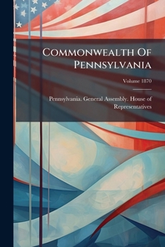 Paperback Commonwealth Of Pennsylvania: Legislative Directory, [house Of Representatives]; Volume 1870 Book