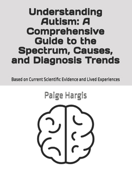 Understanding Autism: A Comprehensive Guide to the Spectrum, Causes, and Diagnosis Trends: Based on Current Scientific Evidence and Lived Experiences