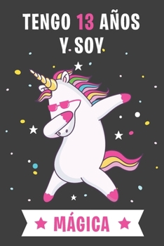 Tengo 13 An~os Y Soy Ma´gica: Cuaderno De Unicornio Diario Regalo De Cumpleaños Niña 13 Años (Spanish Edition)