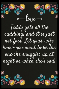 Teddy gets all the cuddling, and it is just not fair. Let your wife know you want to be the one she snuggles up at night or when she’s sad.: Notebook: The perfect wife. I love My wife Forever