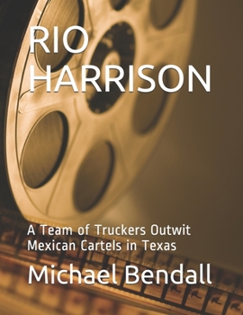 RIO HARRISON: A Team of Truckers Outwit Mexican Cartels in Texas