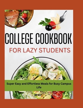 Paperback The Lazy Student's College Cookbook: Super Easy and Effortless Meals for Busy Campus Life Book