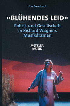 ' Blühendes Leid'. Politik und Gesellschaft in Richard Wagners Musikdramen.
