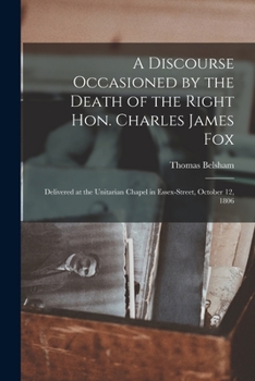 Paperback A Discourse Occasioned by the Death of the Right Hon. Charles James Fox [microform]: Delivered at the Unitarian Chapel in Essex-Street, October 12, 18 Book