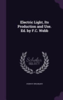 Hardcover Electric Light, Its Production and Use. Ed. by F.C. Webb Book