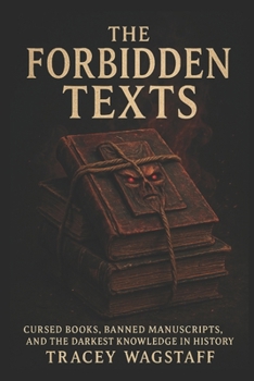 Paperback The Forbidden Texts: Cursed Books, Banned Manuscripts, and the Darkest Knowledge in History Book