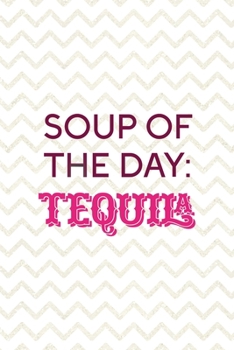 Soup Of The Day: Tequila: Party Notebook Journal Composition Blank Lined Diary Notepad 120 Pages Paperback White