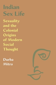Hardcover Indian Sex Life: Sexuality and the Colonial Origins of Modern Social Thought Book
