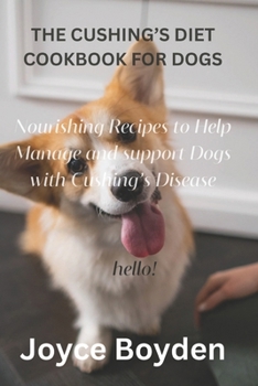 Paperback The Cushing's Diet Cookbook for Dogs: Nourishing Recipes to Help Manage and Support Dogs with Cushing's Disease Book