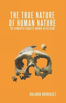 The True Nature of Human Nature: The Symbiotic Parasite Known as Religion