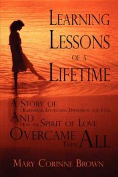 Learning Lessons of a Lifetime: A Story of Heartbreak, Loneliness, Depression and Fear: And How the Spirit of Love Overcame Them All