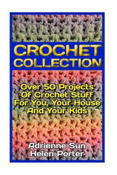 Paperback Crochet Collection: Over 50 Projects of Crochet Stuff for You, Your House and Your Kids: (Cute and Easy Crochet, Crochet Books) Book