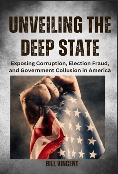 Hardcover Unveiling the Deep State: Exposing Corruption, Election Fraud, and Government Collusion in America Book