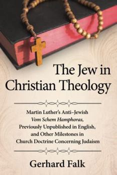 Paperback The Jew in Christian Theology: Martin Luther's Anti-Jewish Vom Schem Hamphoras, Previously Unpublished in English, and Other Milestones in Church Doc Book