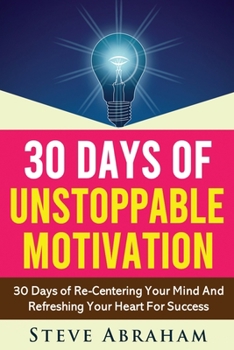 Paperback 30 Days Of Unstoppable Motivation: 30 Days of Re-Centering Your Mind And Refreshing Your Heart For Success Book