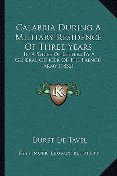 Paperback Calabria During A Military Residence Of Three Years: In A Series Of Letters By A General Officer Of The French Army (1832) Book