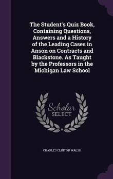Hardcover The Student's Quiz Book, Containing Questions, Answers and a History of the Leading Cases in Anson on Contracts and Blackstone. As Taught by the Profe Book