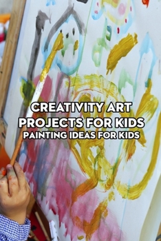Paperback Creativity Art Projects for Kids: Painting Ideas for Kids: Crafts for Kids Book
