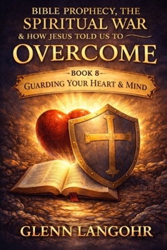THE SPIRITUAL WAR WE ARE LIVING IN: How Jesus Taught Us to Discern Truth, Deception, and Victory in the Last Days (Bible Prophecy, the Spiritual War & How Jesus Told Us to Overcome)