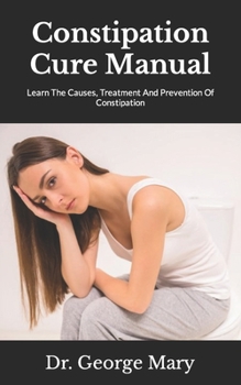 Paperback Constipation Cure Manual: Learn The Causes, Treatment And Prevention Of Constipation Book