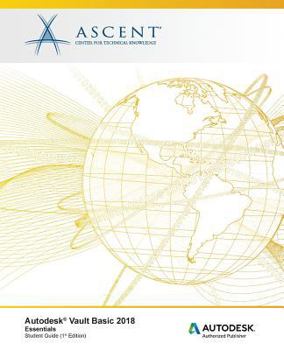 Autodesk Vault Basic 2018 Essentials: Autodesk Authorized Publisher