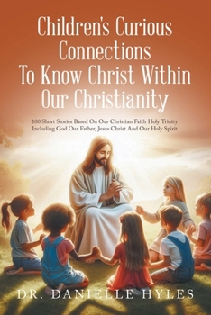 Paperback Children's Curious Connections To Know Christ Within Our Christianity: 100 Short Stories Based On Our Christian Faith Holy Trinity Including God Our F Book