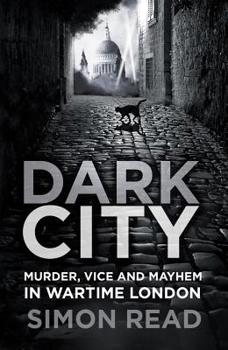 Paperback Dark City: Murder, Vice, and Mayhem in Wartime London Book