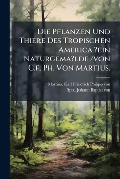 Die Pflanzen und Thiere des tropischen America, ein Naturgemälde.