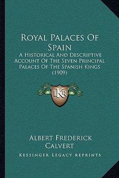 Paperback Royal Palaces Of Spain: A Historical And Descriptive Account Of The Seven Principal Palaces Of The Spanish Kings (1909) Book