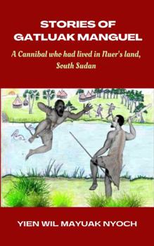Stories of Gatluak Manguel: A cannibal who lived in Nuer‘s land, South Sudan