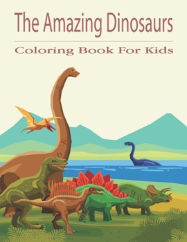 The Amazing Dinosaurs Coloring Book For Kids: Realistic Dinosaur Designs For Boys and Girls