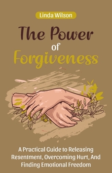 Paperback The Power of Forgiveness: A Practical Guide to Releasing Resentment, Overcoming Hurt, and Finding Emotional Freedom Book