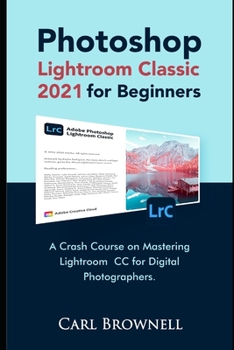 Paperback Photoshop Lightroom Classic 2021 for Beginners: A Crash Course on Mastering Lightroom CC for Digital Photographers Book