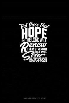 But Those That Hope in the Lord Will Renew Their Strength. They Will Soar on Wings Like Eagles - Isaiah 40:31: Gas & Mileage Log Book