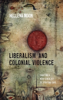 Paperback Liberalism and Colonial Violence: Charting a New Genealogy of Spiritual Care Book