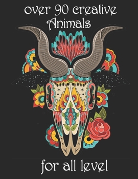 over 90 creative Animals for all level: Adult Coloring Book with Designs Animals, Mandalas, Flowers Portraits and Stress Relieving