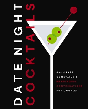 Date Night Cocktails: 80+ Craft Cocktails and Meaningful Conversations for Couples