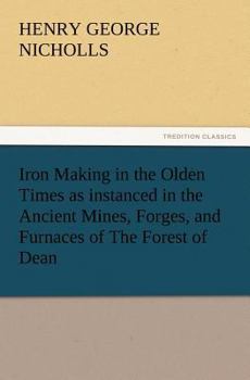 Paperback Iron Making in the Olden Times as Instanced in the Ancient Mines, Forges, and Furnaces of the Forest of Dean Book