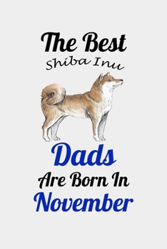 The Best Shiba Inu Dads Are Born In November: Unique Notebook Journal For Shiba Inu Owners and Lovers, Funny Birthday NoteBook Gift for Women, Men, ... Pages for College, School, Home  & Work .