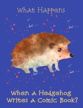 What Happens When a Hedgehog Writes a Comic Book?: 8.5 x 11 inch Blank Comic Sketch Book with comic book story-board blocks to draw and write your own comic book.