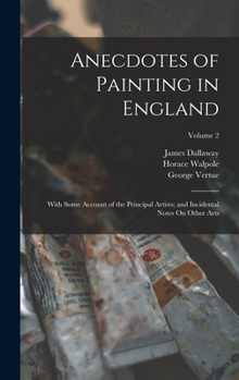 Hardcover Anecdotes of Painting in England: With Some Account of the Principal Artists; and Incidental Notes On Other Arts; Volume 2 Book