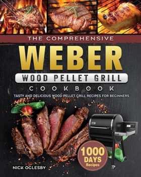 Paperback The Comprehensive Weber Wood Pellet Grill Cookbook: 1000-Day Tasty And Delicious Wood Pellet Grill Recipes For Beginners Book