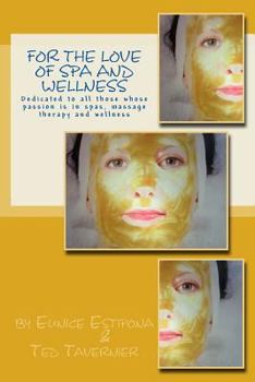 For the Love of Spa and Wellness: Dedicated to All Those Whose Passion Is in Spas, Massage Therapy and Wellness