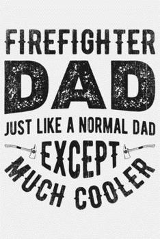 Firefighter Dad Just Like a Normal Dad Except Much Cooler: Firefighter Lined Notebook, Journal, Organizer, Diary, Composition Notebook, Gifts for Firefighters