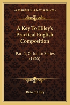 Paperback A Key To Hiley's Practical English Composition: Part 1, Or Junior Series (1855) Book