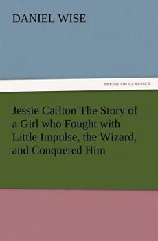 Jessie Carlton; the Story of a Girl who Fought With the Little Impulse, the Wizard, and Conquered Him - Book #3 of the Glen Morris Stories